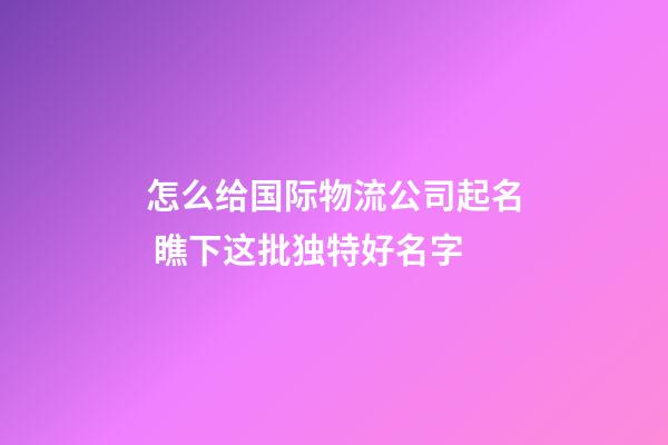 怎么给国际物流公司起名 瞧下这批独特好名字-第1张-公司起名-玄机派